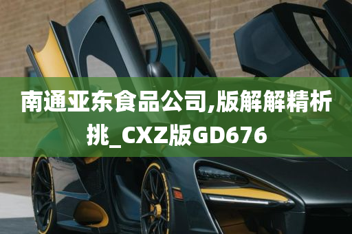 南通亚东食品公司,版解解精析挑_CXZ版GD676