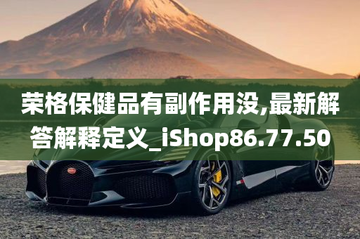 荣格保健品有副作用没,最新解答解释定义_iShop86.77.50