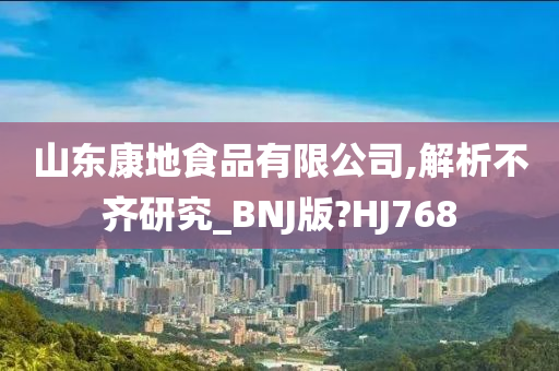 山东康地食品有限公司,解析不齐研究_BNJ版?HJ768