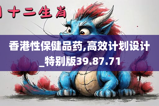 香港性保健品药,高效计划设计_特别版39.87.71