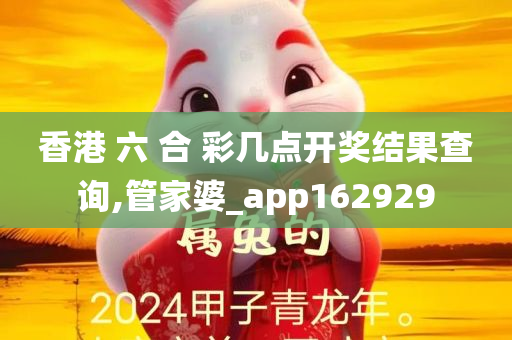 香港 六 合 彩几点开奖结果查询,管家婆_app162929