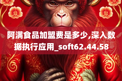 阿满食品加盟费是多少,深入数据执行应用_soft62.44.58