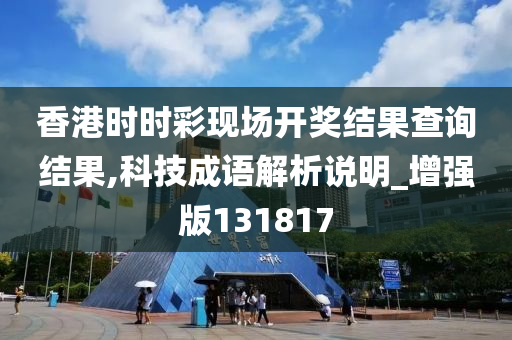 香港时时彩现场开奖结果查询结果,科技成语解析说明_增强版131817