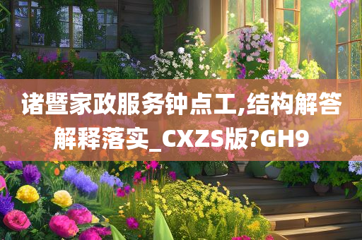 诸暨家政服务钟点工,结构解答解释落实_CXZS版?GH9