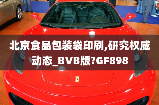 北京食品包装袋印刷,研究权威动态_BVB版?GF898