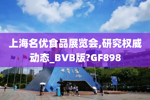 上海名优食品展览会,研究权威动态_BVB版?GF898