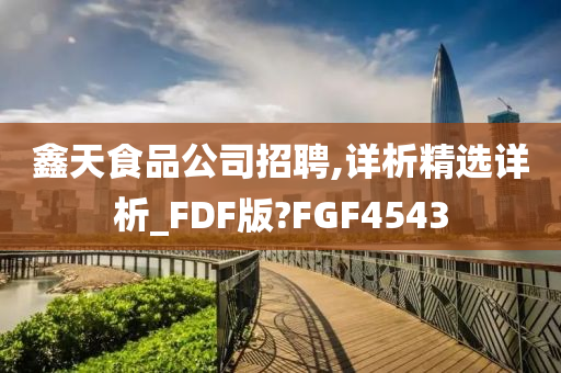 鑫天食品公司招聘,详析精选详析_FDF版?FGF4543