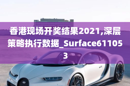 香港现场开奖结果2021,深层策略执行数据_Surface611053