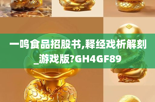 一鸣食品招股书,释经戏析解刻_游戏版?GH4GF89