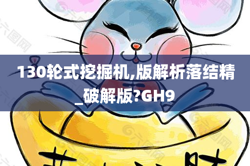 130轮式挖掘机,版解析落结精_破解版?GH9