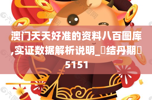 澳门天天好准的资料八百图库,实证数据解析说明_‌结丹期‌5151