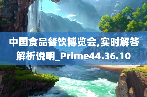 中国食品餐饮博览会,实时解答解析说明_Prime44.36.10