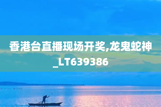 香港台直播现场开奖,龙鬼蛇神_LT639386