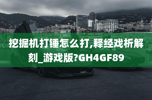 挖掘机打锤怎么打,释经戏析解刻_游戏版?GH4GF89