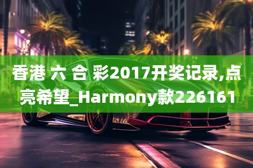 香港 六 合 彩2017开奖记录,点亮希望_Harmony款226161