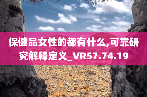 保健品女性的都有什么,可靠研究解释定义_VR57.74.19