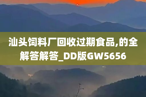 汕头饲料厂回收过期食品,的全解答解答_DD版GW5656