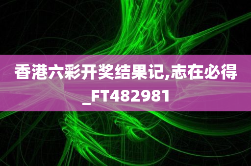 香港六彩开奖结果记,志在必得_FT482981