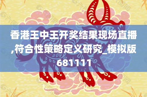 香港王中王开奖结果现场直播,符合性策略定义研究_模拟版681111