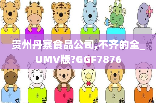 贵州丹寨食品公司,不齐的全_UMV版?GGF7876