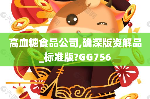 高血糖食品公司,确深版资解品_标准版?GG756