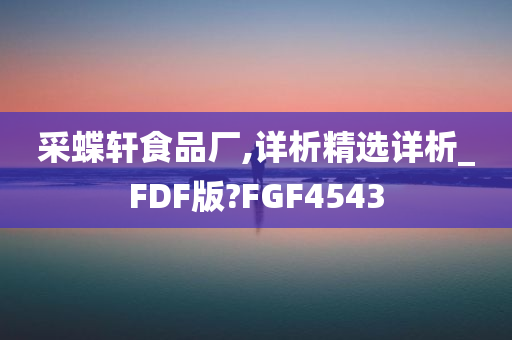 采蝶轩食品厂,详析精选详析_FDF版?FGF4543