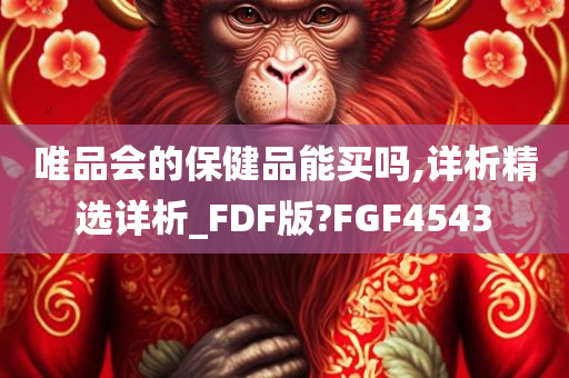 唯品会的保健品能买吗,详析精选详析_FDF版?FGF4543