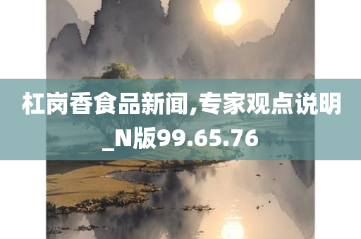 杠岗香食品新闻,专家观点说明_N版99.65.76