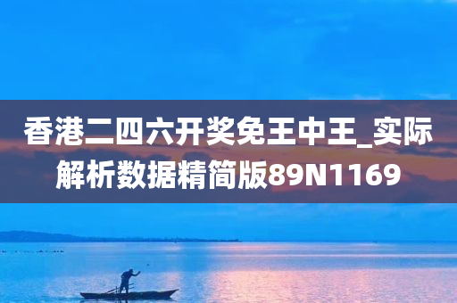 香港二四六开奖免王中王_实际解析数据精简版89N1169