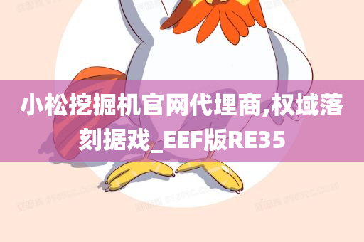 小松挖掘机官网代埋商,权域落刻据戏_EEF版RE35