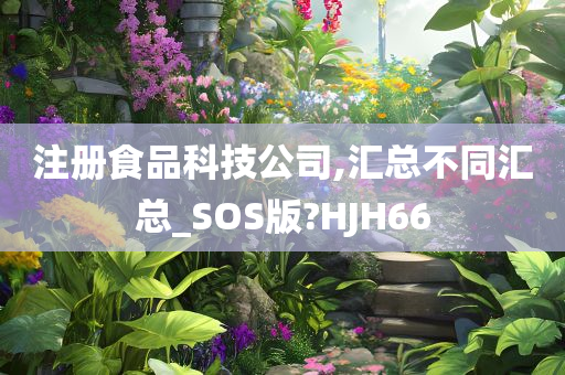 注册食品科技公司,汇总不同汇总_SOS版?HJH66