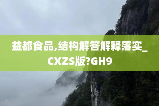 益都食品,结构解答解释落实_CXZS版?GH9