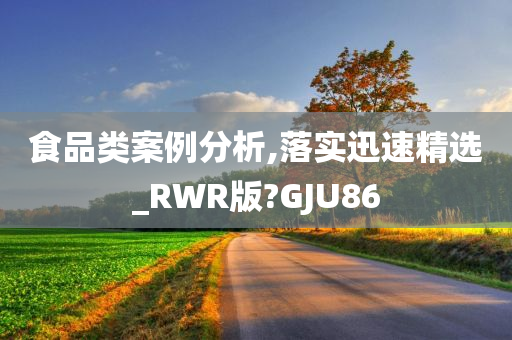 食品类案例分析,落实迅速精选_RWR版?GJU86