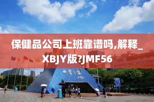 保健品公司上班靠谱吗,解释_XBJY版?JMF56