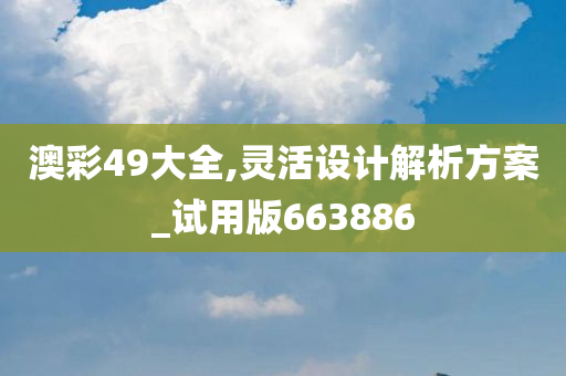 澳彩49大全,灵活设计解析方案_试用版663886