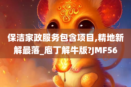 保洁家政服务包含项目,精地新解最落_庖丁解牛版?JMF56