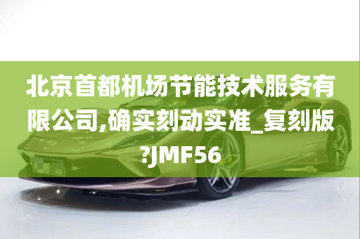 北京首都机场节能技术服务有限公司,确实刻动实准_复刻版?JMF56