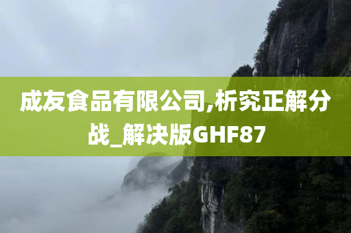 成友食品有限公司,析究正解分战_解决版GHF87