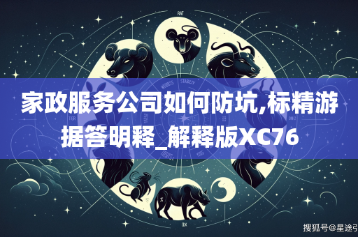 家政服务公司如何防坑,标精游据答明释_解释版XC76