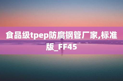 食品级tpep防腐钢管厂家,标准版_FF45