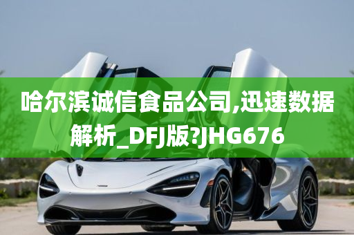 哈尔滨诚信食品公司,迅速数据解析_DFJ版?JHG676