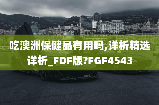 吃澳洲保健品有用吗,详析精选详析_FDF版?FGF4543