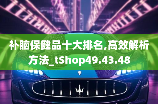 补脑保健品十大排名,高效解析方法_tShop49.43.48