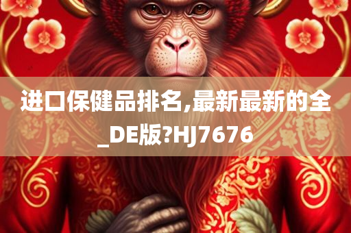 进口保健品排名,最新最新的全_DE版?HJ7676