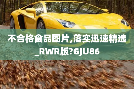 不合格食品图片,落实迅速精选_RWR版?GJU86