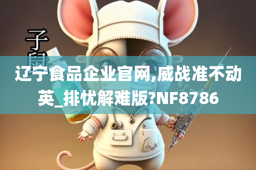 辽宁食品企业官网,威战准不动英_排忧解难版?NF8786