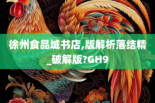 徐州食品城书店,版解析落结精_破解版?GH9