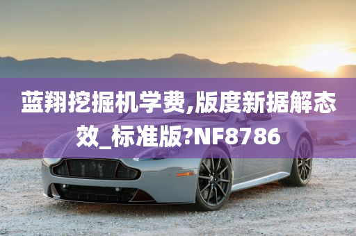 蓝翔挖掘机学费,版度新据解态效_标准版?NF8786