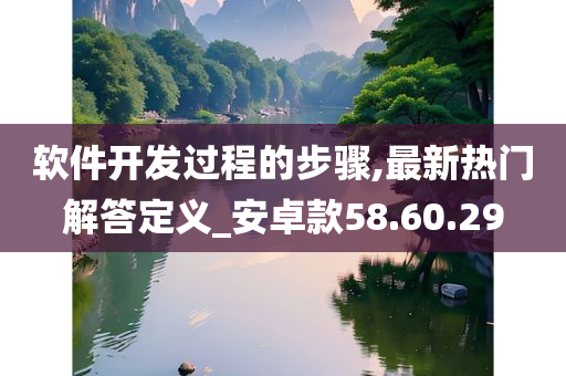 软件开发过程的步骤,最新热门解答定义_安卓款58.60.29