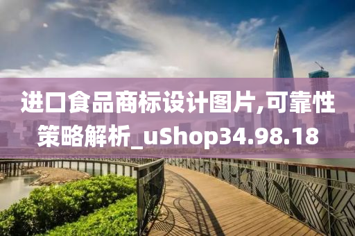 进口食品商标设计图片,可靠性策略解析_uShop34.98.18